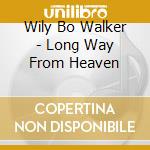 Wily Bo Walker - Long Way From Heaven cd