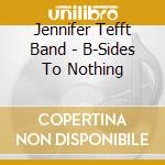 Jennifer Tefft Band - B-Sides To Nothing cd