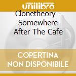 Clonetheory - Somewhere After The Cafe cd musicale di Clonetheory