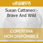 Susan Cattaneo - Brave And Wild cd musicale di CATTANEO SUSAN