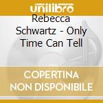 Rebecca Schwartz - Only Time Can Tell cd musicale di Rebecca Schwartz