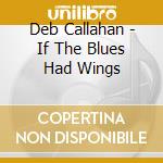 Deb Callahan - If The Blues Had Wings cd