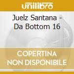 Juelz Santana - Da Bottom 16 cd musicale di Juelz Santana