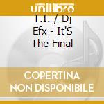 T.I. / Dj Efx - It'S The Final cd musicale di T.I. / Dj Efx
