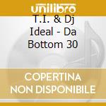 T.I. & Dj Ideal - Da Bottom 30 cd musicale di T.I. & Dj Ideal