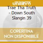 Trae Tha Truth - Down South Slangin 39 cd musicale di Trae Tha Truth