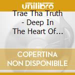 Trae Tha Truth - Deep In The Heart Of Texas 6 cd musicale di Trae Tha Truth