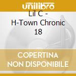 Lil C - H-Town Chronic 18 cd musicale di Lil C