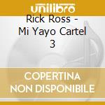 Rick Ross - Mi Yayo Cartel 3 cd musicale di Rick Ross