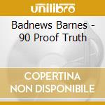 Badnews Barnes - 90 Proof Truth cd musicale di Badnews Barnes