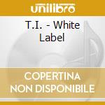 T.I. - White Label cd