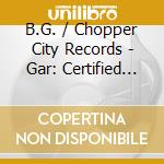 B.G. / Chopper City Records - Gar: Certified Muzik cd musicale di B.G. / Chopper City Records