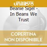 Beanie Sigel - In Beans We Trust cd musicale di Beanie Sigel