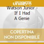 Watson Junior - If I Had A Genie cd musicale di Junior Watson