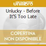 Unlucky - Before It'S Too Late cd