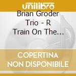 Brian Groder Trio - R Train On The D Line cd musicale di Brian Groder Trio