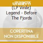 (LP Vinile) Legend - Before The Fjords vinile