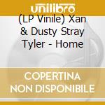 (LP Vinile) Xan & Dusty Stray Tyler - Home vinile