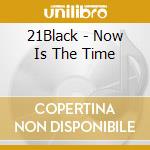 21Black - Now Is The Time cd musicale di 21Black