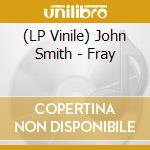 (LP Vinile) John Smith - Fray vinile
