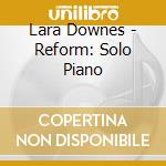 Lara Downes - Reform: Solo Piano cd musicale di Lara Downes