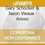 Gary Schocker & Jason Vieaux - Arioso cd musicale di Gary Schocker & Jason Vieaux