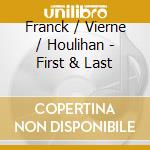Franck / Vierne / Houlihan - First & Last cd musicale
