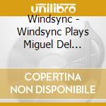 Windsync - Windsync Plays Miguel Del Aguila cd