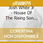 Josh White Jr - House Of The Rising Son / In Tribute To Josh White cd