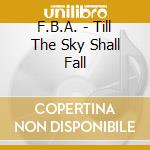 F.B.A. - Till The Sky Shall Fall cd musicale di F.B.A.