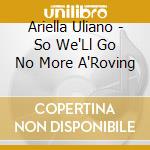 Ariella Uliano - So We'Ll Go No More A'Roving cd