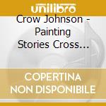 Crow Johnson - Painting Stories Cross The Sky cd musicale di Crow Johnson