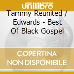 Tammy Reunited / Edwards - Best Of Black Gospel cd musicale di Tammy Reunited / Edwards