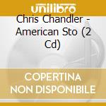 Chris Chandler - American Sto (2 Cd) cd musicale di Chris Chandler
