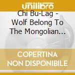 Chi Bu-Lag - Wolf Belong To The Mongolian Pasture cd musicale di Chi Bu