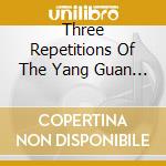 Three Repetitions Of The Yang Guan Tune / Various - Three Repetitions Of The Yang Guan Tune / Various cd musicale