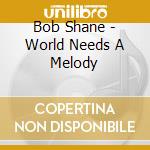Bob Shane - World Needs A Melody cd musicale