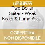 Two Dollar Guitar - Weak Beats & Lame-Ass Rhymes cd musicale di TWO DOLLAR GUITAR