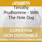 Timothy Prudhomme - With The Hole Dug cd musicale