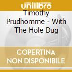 Timothy Prudhomme - With The Hole Dug cd