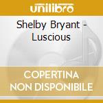 Shelby Bryant - Luscious cd musicale di Shelby Bryant