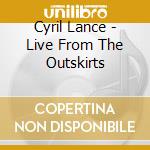 Cyril Lance - Live From The Outskirts cd musicale di LANCE CYRIL