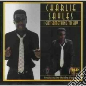 Charlie Sayles - I Got Something To Say cd musicale di Sayles Charlie