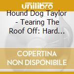 Hound Dog Taylor - Tearing The Roof Off: Hard Rocking Chicago Slide (2 Cd) cd