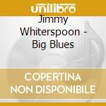 Jimmy Whiterspoon - Big Blues cd musicale di Jimmy Whiterspoon