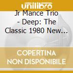 Jr Mance Trio - Deep: The Classic 1980 New York Studio Session cd musicale