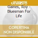 Gaines, Roy - Bluesman For Life cd musicale