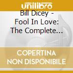 Bill Dicey - Fool In Love: The Complete Sessions cd musicale di Bill Dicey