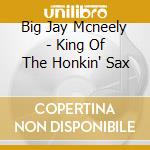 Big Jay Mcneely - King Of The Honkin' Sax cd musicale di Big Jay Mcneely