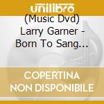 (Music Dvd) Larry Garner - Born To Sang The Blues cd musicale